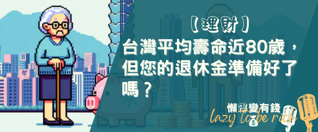【理財】台灣平均壽命近80歲，但您的退休金準備好了嗎？