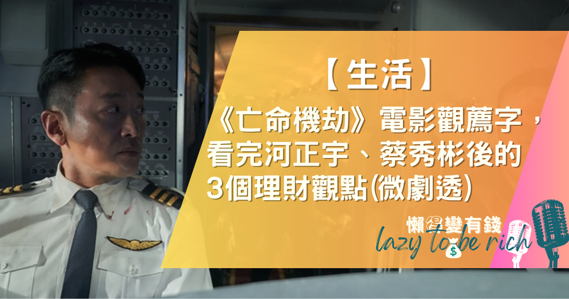 【生活】《亡命機劫》電影觀薦字，看完河正宇、蔡秀彬後的5大理財觀察點(小雷)