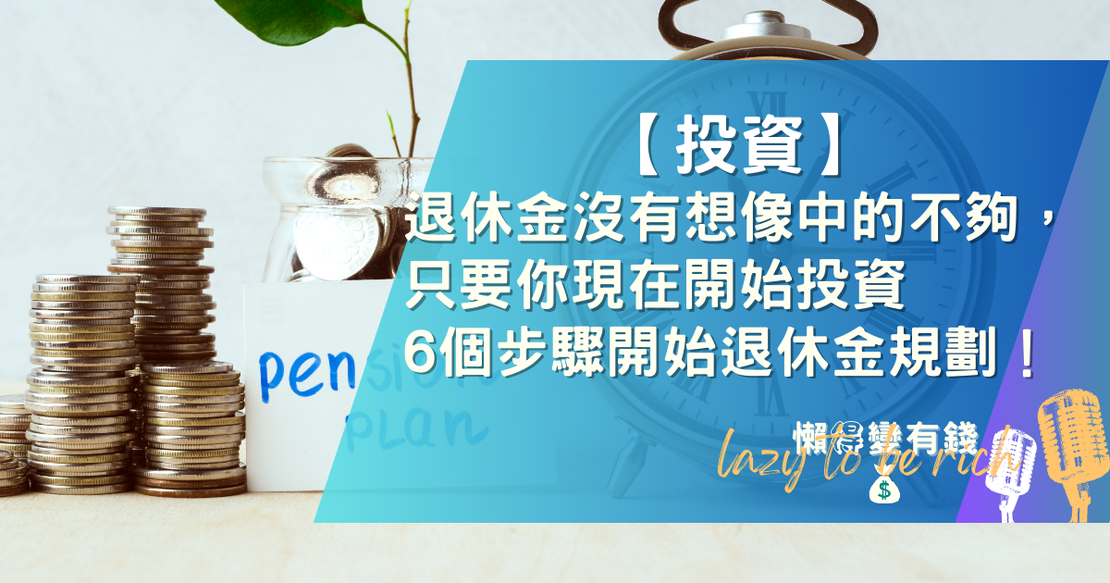 【投資】退休金沒有想像中的不夠，只要你現在開始投資，6個步驟開始你的退休金規劃！